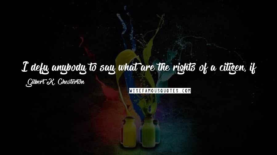 Gilbert K. Chesterton Quotes: I defy anybody to say what are the rights of a citizen, if they do not include the control of his own diet in relation to his own health.