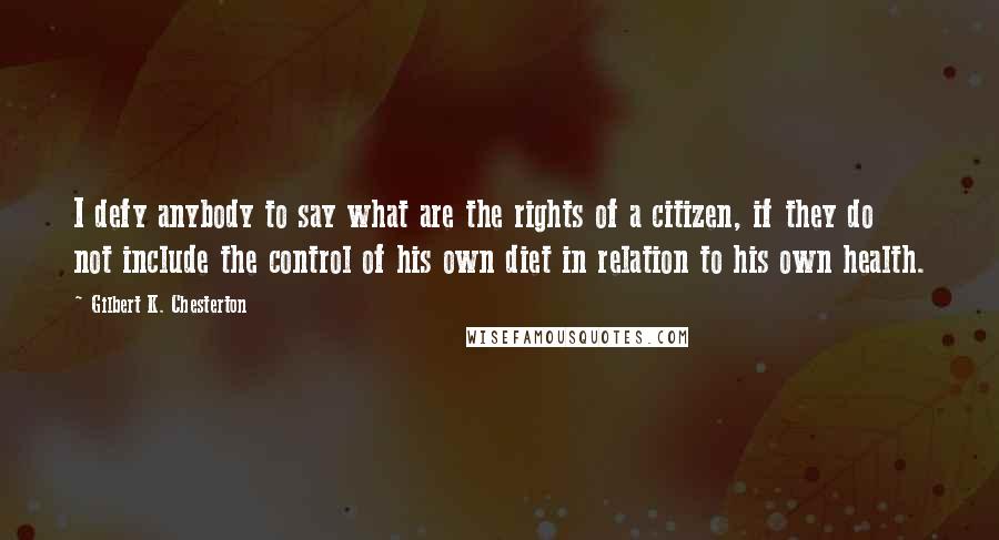 Gilbert K. Chesterton Quotes: I defy anybody to say what are the rights of a citizen, if they do not include the control of his own diet in relation to his own health.