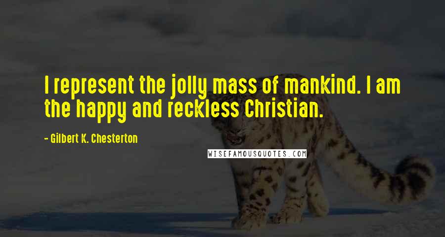 Gilbert K. Chesterton Quotes: I represent the jolly mass of mankind. I am the happy and reckless Christian.