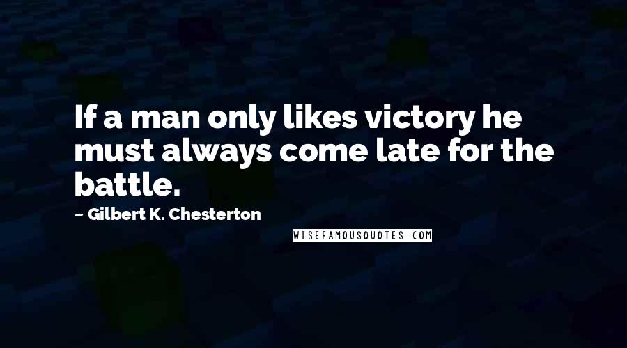 Gilbert K. Chesterton Quotes: If a man only likes victory he must always come late for the battle.