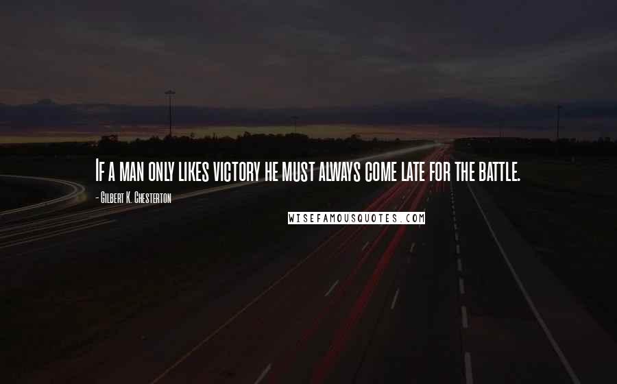 Gilbert K. Chesterton Quotes: If a man only likes victory he must always come late for the battle.