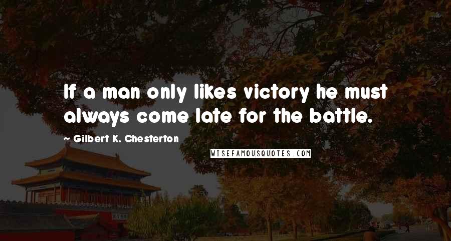 Gilbert K. Chesterton Quotes: If a man only likes victory he must always come late for the battle.