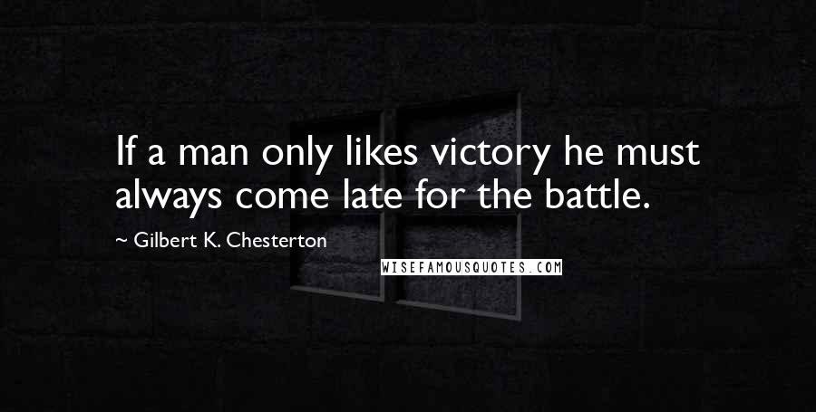 Gilbert K. Chesterton Quotes: If a man only likes victory he must always come late for the battle.