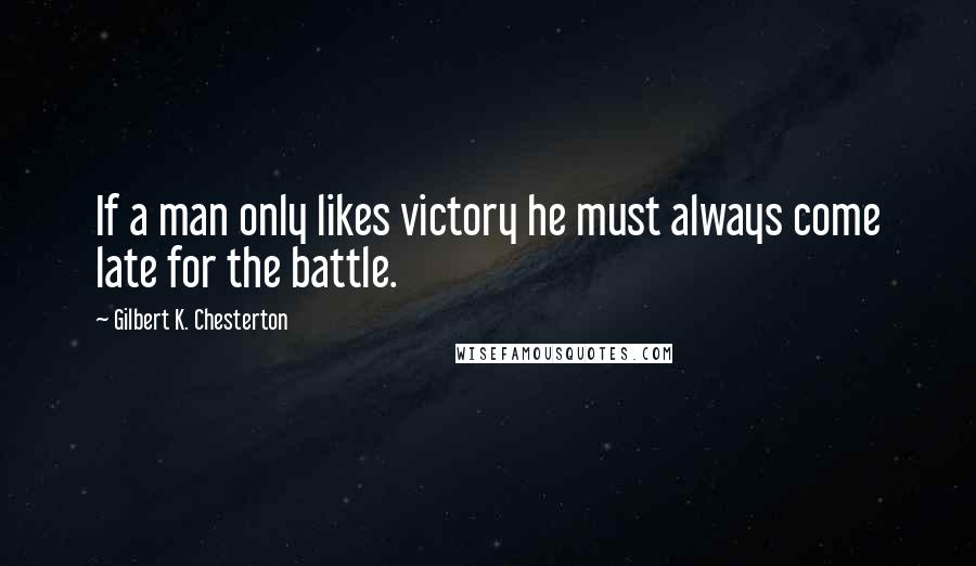 Gilbert K. Chesterton Quotes: If a man only likes victory he must always come late for the battle.