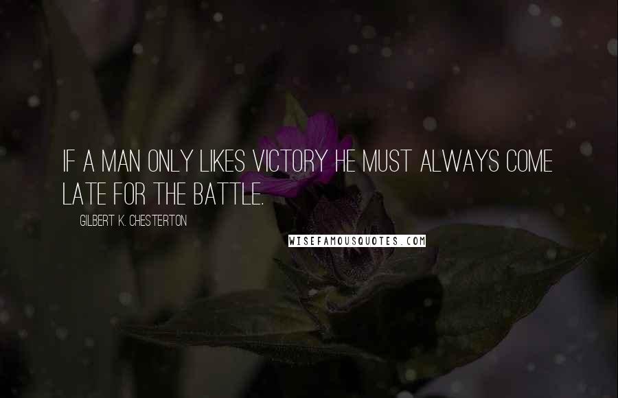 Gilbert K. Chesterton Quotes: If a man only likes victory he must always come late for the battle.