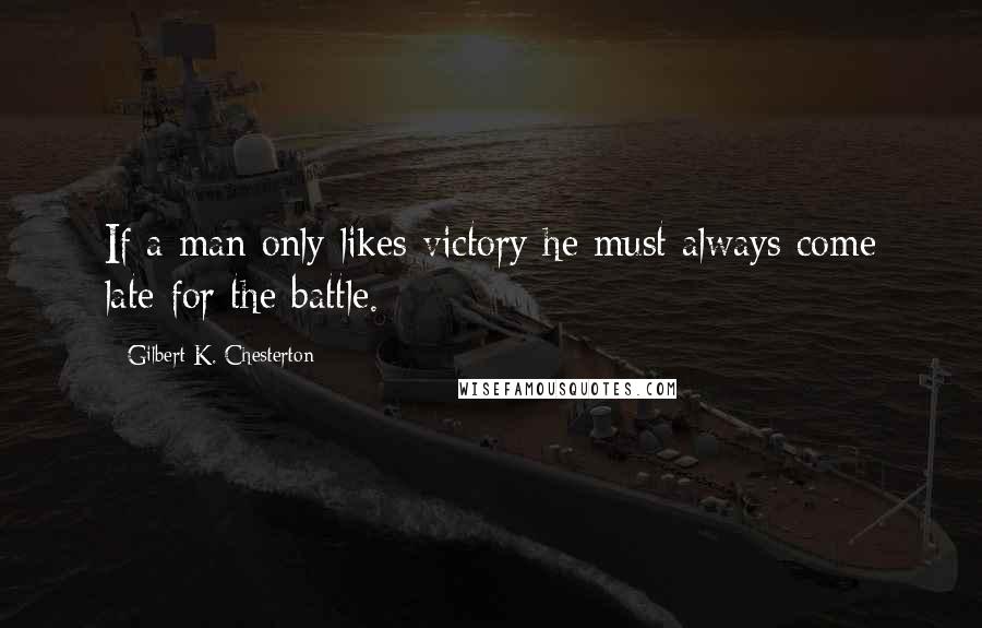 Gilbert K. Chesterton Quotes: If a man only likes victory he must always come late for the battle.