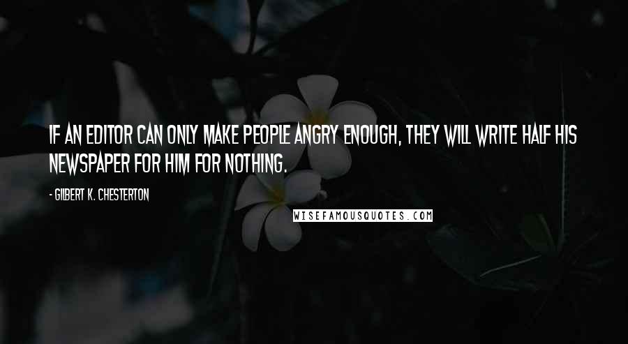 Gilbert K. Chesterton Quotes: If an editor can only make people angry enough, they will write half his newspaper for him for nothing.