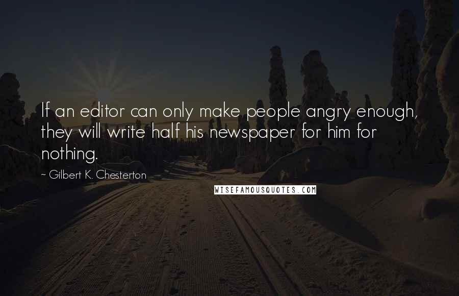 Gilbert K. Chesterton Quotes: If an editor can only make people angry enough, they will write half his newspaper for him for nothing.