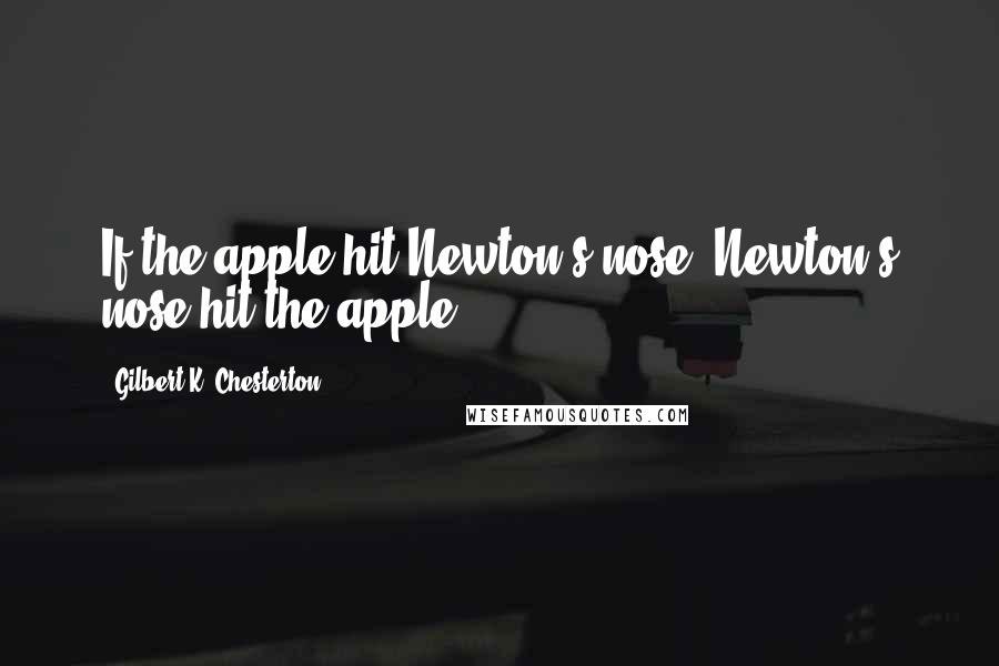 Gilbert K. Chesterton Quotes: If the apple hit Newton's nose, Newton's nose hit the apple.