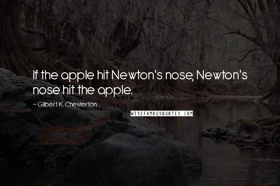 Gilbert K. Chesterton Quotes: If the apple hit Newton's nose, Newton's nose hit the apple.
