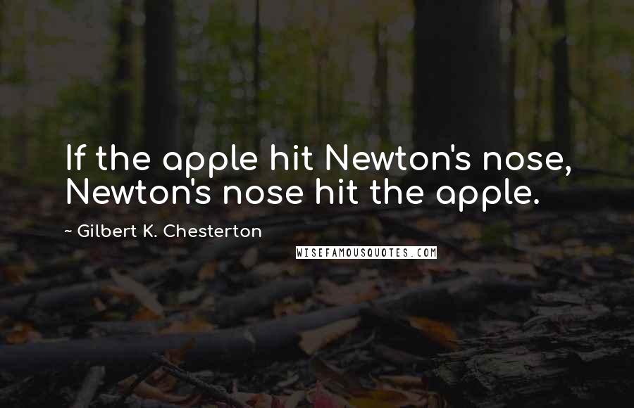 Gilbert K. Chesterton Quotes: If the apple hit Newton's nose, Newton's nose hit the apple.