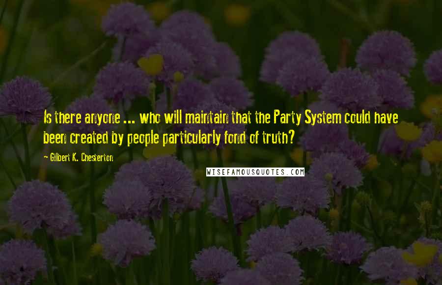 Gilbert K. Chesterton Quotes: Is there anyone ... who will maintain that the Party System could have been created by people particularly fond of truth?