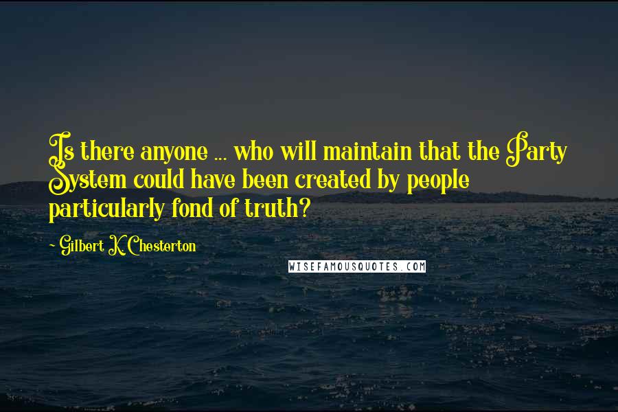 Gilbert K. Chesterton Quotes: Is there anyone ... who will maintain that the Party System could have been created by people particularly fond of truth?