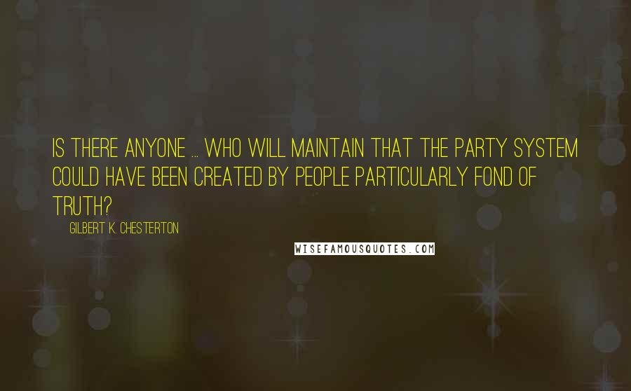 Gilbert K. Chesterton Quotes: Is there anyone ... who will maintain that the Party System could have been created by people particularly fond of truth?