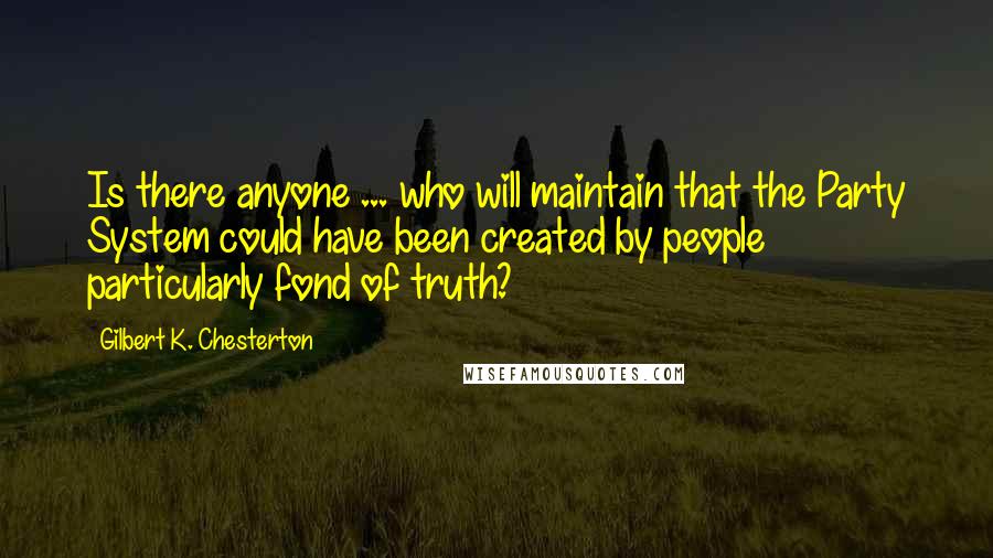 Gilbert K. Chesterton Quotes: Is there anyone ... who will maintain that the Party System could have been created by people particularly fond of truth?