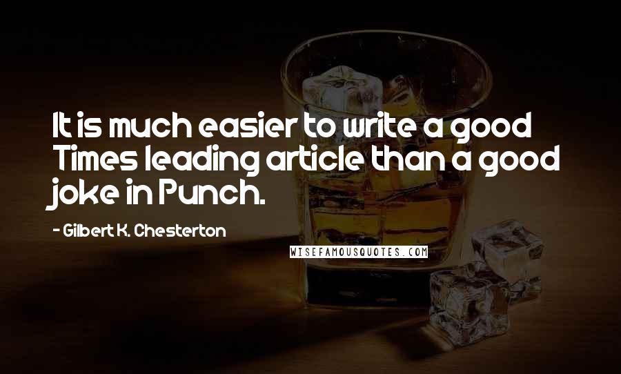 Gilbert K. Chesterton Quotes: It is much easier to write a good Times leading article than a good joke in Punch.