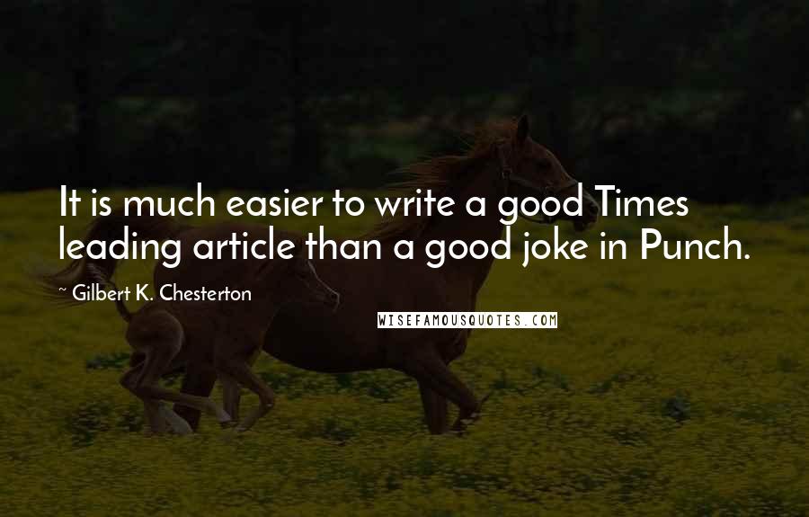 Gilbert K. Chesterton Quotes: It is much easier to write a good Times leading article than a good joke in Punch.