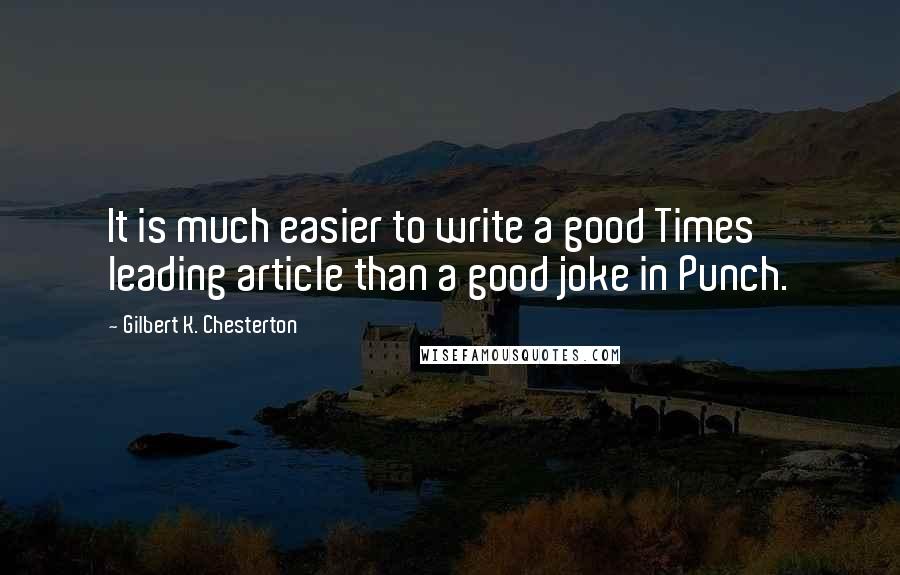 Gilbert K. Chesterton Quotes: It is much easier to write a good Times leading article than a good joke in Punch.