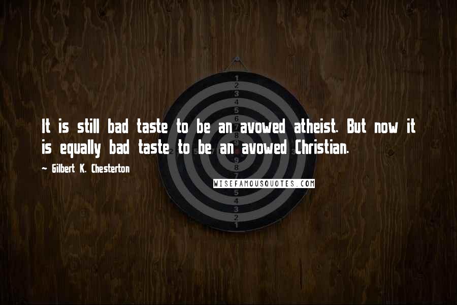 Gilbert K. Chesterton Quotes: It is still bad taste to be an avowed atheist. But now it is equally bad taste to be an avowed Christian.