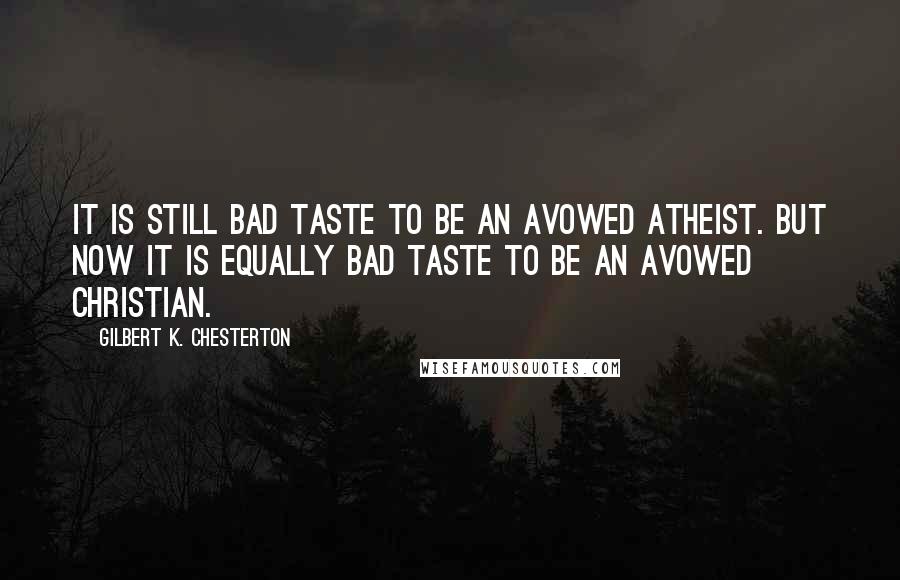 Gilbert K. Chesterton Quotes: It is still bad taste to be an avowed atheist. But now it is equally bad taste to be an avowed Christian.