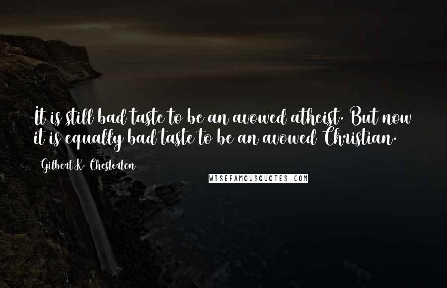 Gilbert K. Chesterton Quotes: It is still bad taste to be an avowed atheist. But now it is equally bad taste to be an avowed Christian.