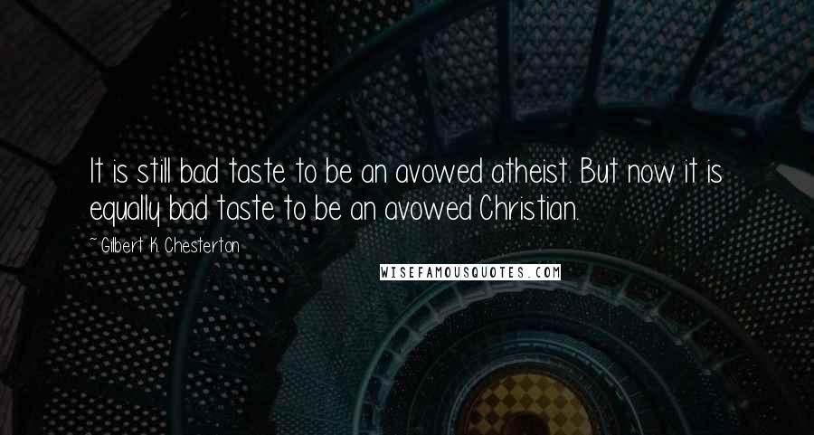 Gilbert K. Chesterton Quotes: It is still bad taste to be an avowed atheist. But now it is equally bad taste to be an avowed Christian.