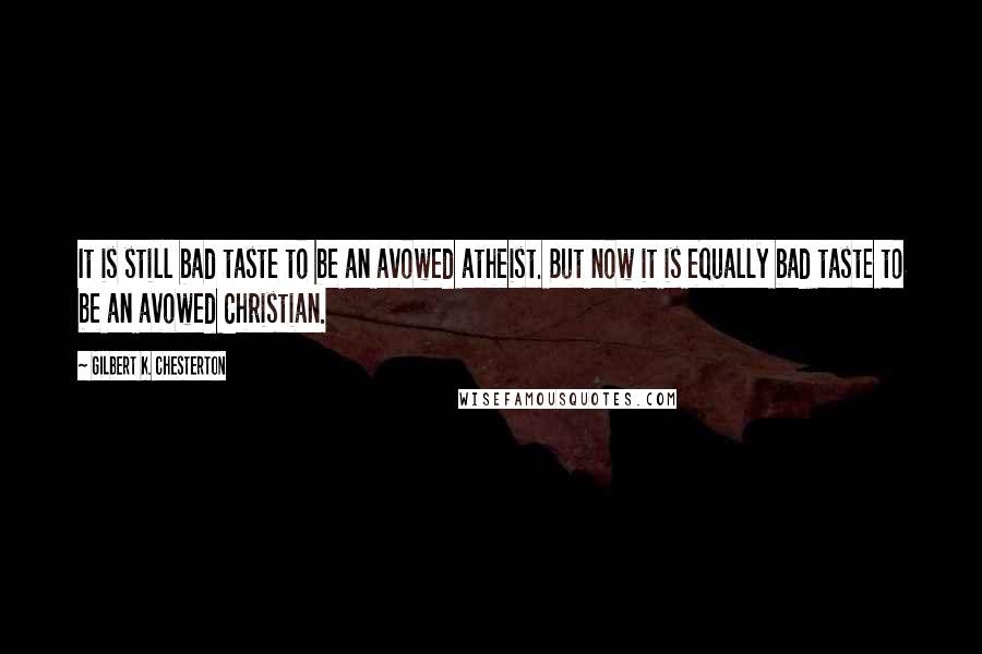 Gilbert K. Chesterton Quotes: It is still bad taste to be an avowed atheist. But now it is equally bad taste to be an avowed Christian.