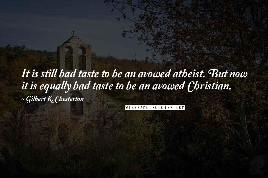 Gilbert K. Chesterton Quotes: It is still bad taste to be an avowed atheist. But now it is equally bad taste to be an avowed Christian.