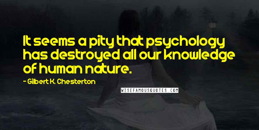 Gilbert K. Chesterton Quotes: It seems a pity that psychology has destroyed all our knowledge of human nature.