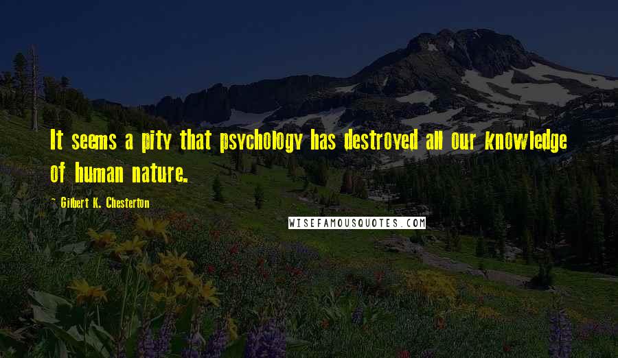 Gilbert K. Chesterton Quotes: It seems a pity that psychology has destroyed all our knowledge of human nature.