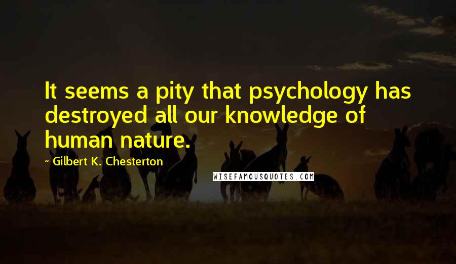 Gilbert K. Chesterton Quotes: It seems a pity that psychology has destroyed all our knowledge of human nature.