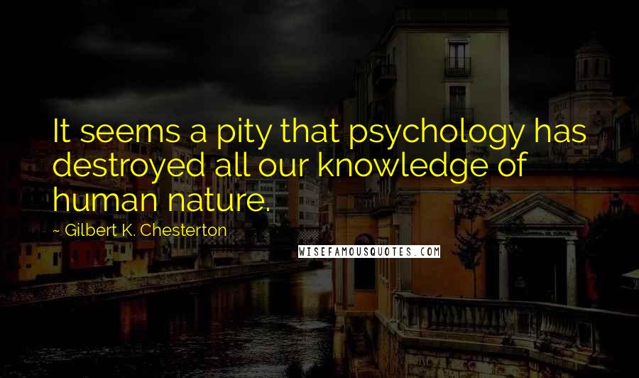 Gilbert K. Chesterton Quotes: It seems a pity that psychology has destroyed all our knowledge of human nature.