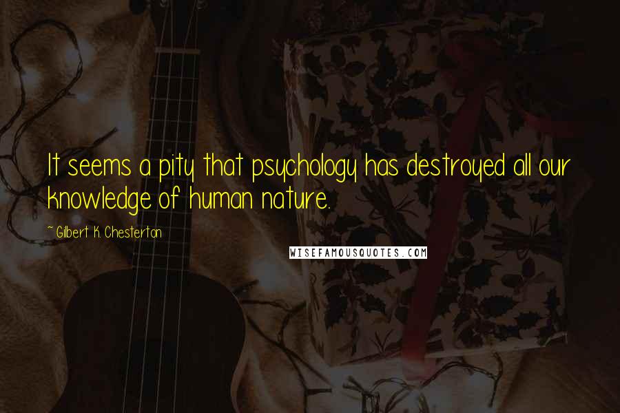 Gilbert K. Chesterton Quotes: It seems a pity that psychology has destroyed all our knowledge of human nature.