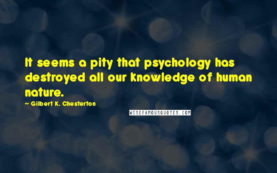 Gilbert K. Chesterton Quotes: It seems a pity that psychology has destroyed all our knowledge of human nature.