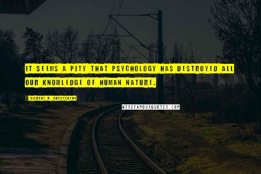 Gilbert K. Chesterton Quotes: It seems a pity that psychology has destroyed all our knowledge of human nature.
