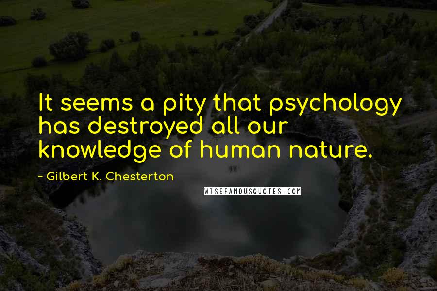 Gilbert K. Chesterton Quotes: It seems a pity that psychology has destroyed all our knowledge of human nature.