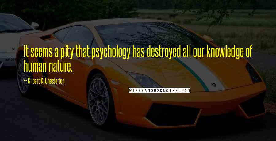 Gilbert K. Chesterton Quotes: It seems a pity that psychology has destroyed all our knowledge of human nature.