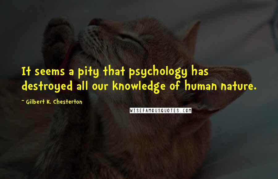 Gilbert K. Chesterton Quotes: It seems a pity that psychology has destroyed all our knowledge of human nature.