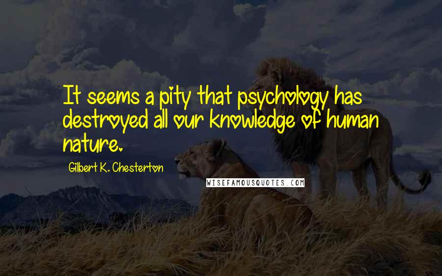 Gilbert K. Chesterton Quotes: It seems a pity that psychology has destroyed all our knowledge of human nature.