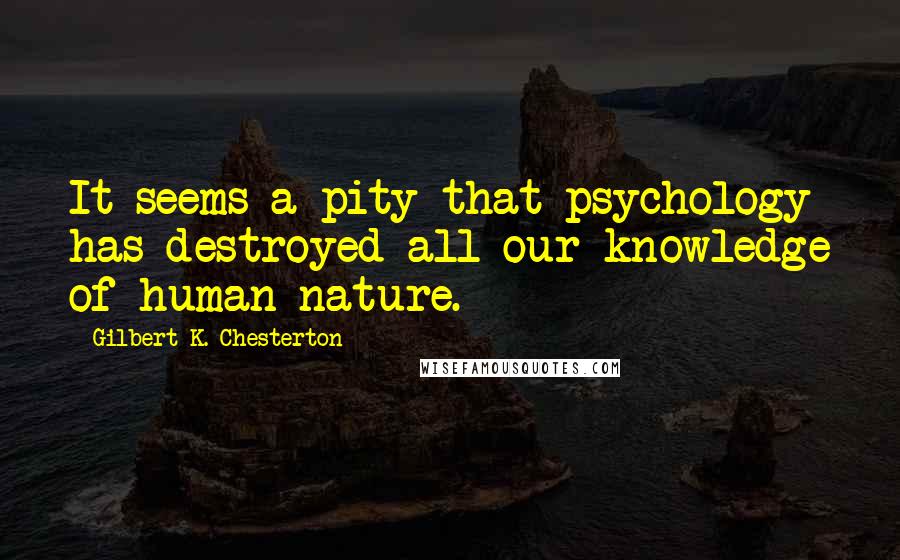 Gilbert K. Chesterton Quotes: It seems a pity that psychology has destroyed all our knowledge of human nature.