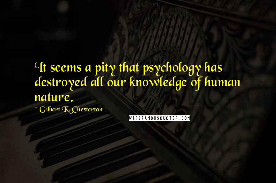 Gilbert K. Chesterton Quotes: It seems a pity that psychology has destroyed all our knowledge of human nature.