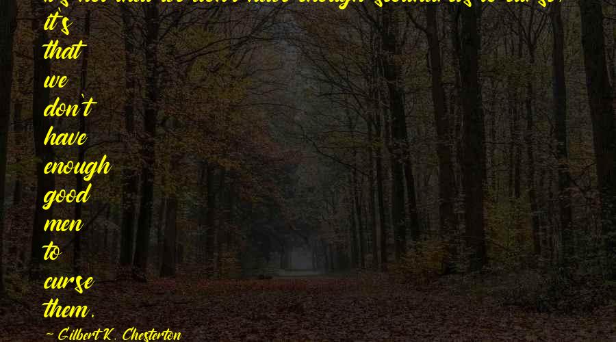 Gilbert K. Chesterton Quotes: It's not that we don't have enough scoundrels to curse; it's that we don't have enough good men to curse them.