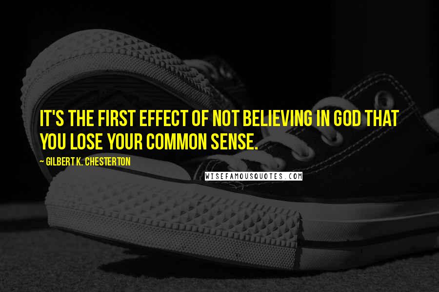 Gilbert K. Chesterton Quotes: It's the first effect of not believing in God that you lose your common sense.