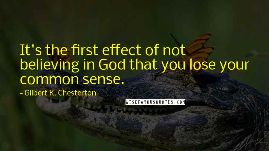 Gilbert K. Chesterton Quotes: It's the first effect of not believing in God that you lose your common sense.