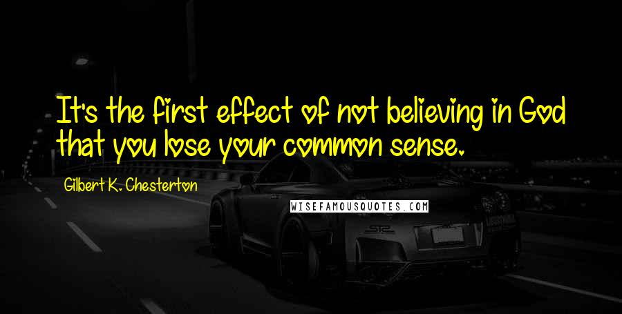 Gilbert K. Chesterton Quotes: It's the first effect of not believing in God that you lose your common sense.