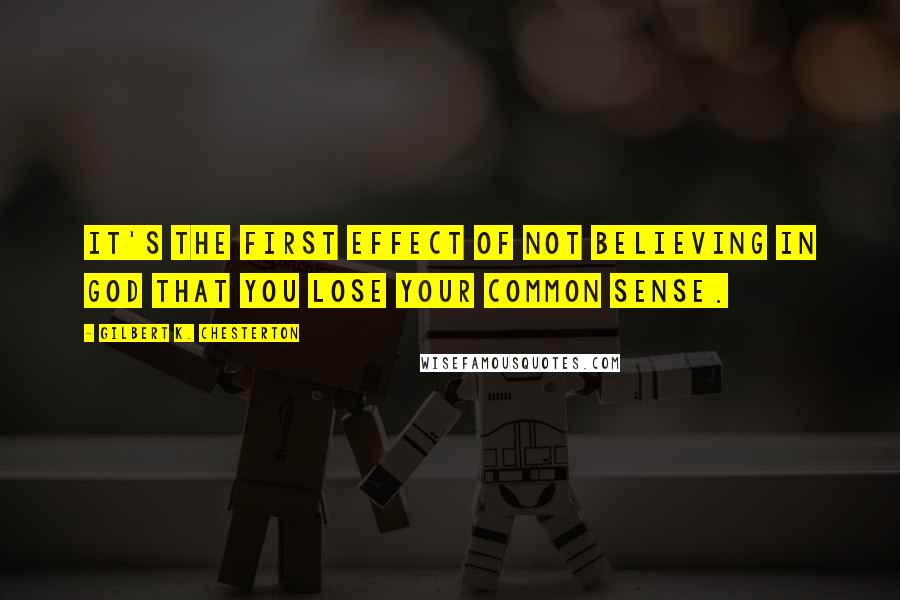 Gilbert K. Chesterton Quotes: It's the first effect of not believing in God that you lose your common sense.