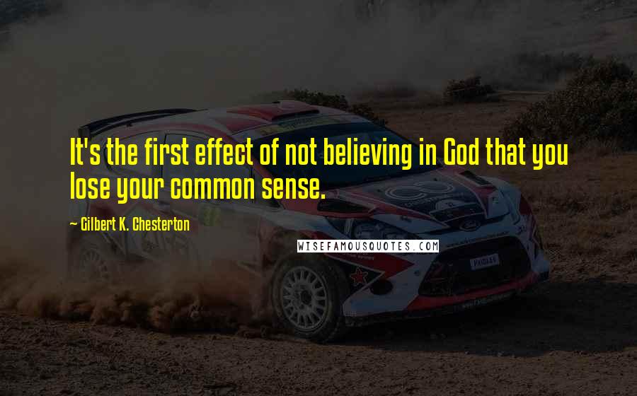 Gilbert K. Chesterton Quotes: It's the first effect of not believing in God that you lose your common sense.