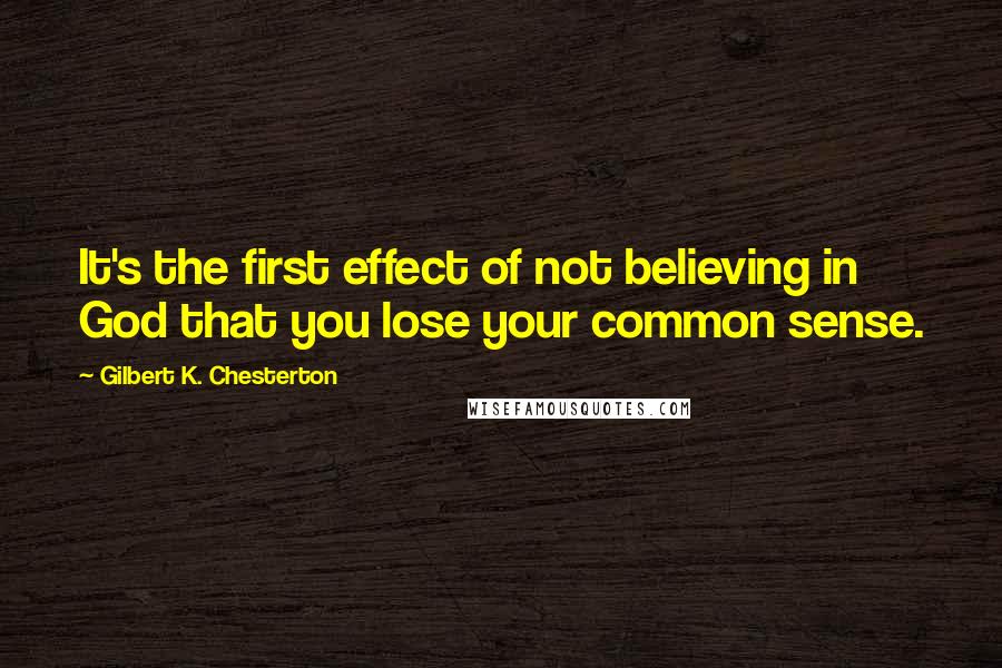 Gilbert K. Chesterton Quotes: It's the first effect of not believing in God that you lose your common sense.