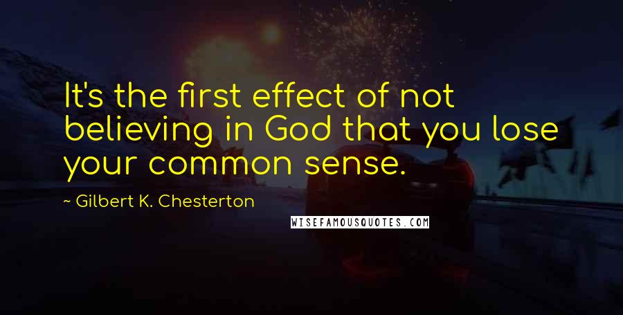 Gilbert K. Chesterton Quotes: It's the first effect of not believing in God that you lose your common sense.