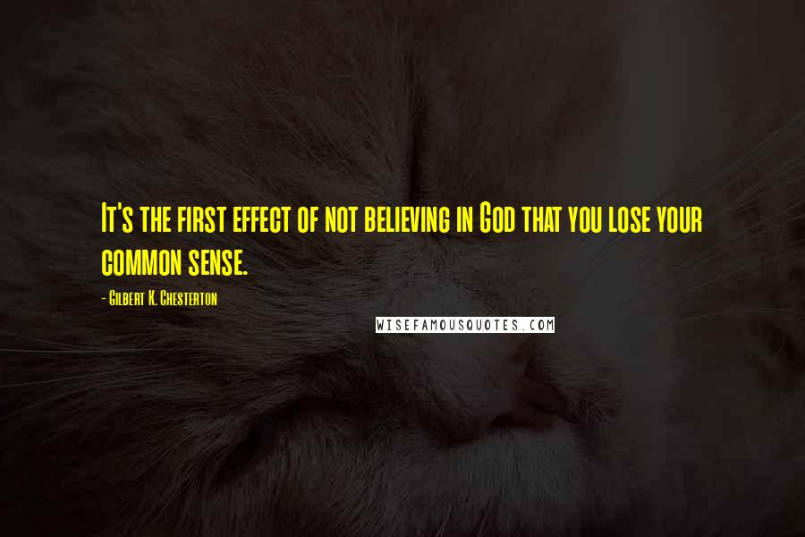 Gilbert K. Chesterton Quotes: It's the first effect of not believing in God that you lose your common sense.